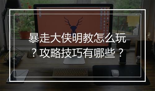 暴走大侠明教怎么玩?攻略技巧有哪些?