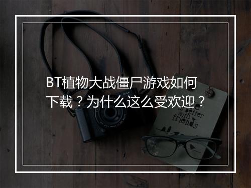 BT植物大战僵尸游戏如何下载?为什么这么受欢迎?