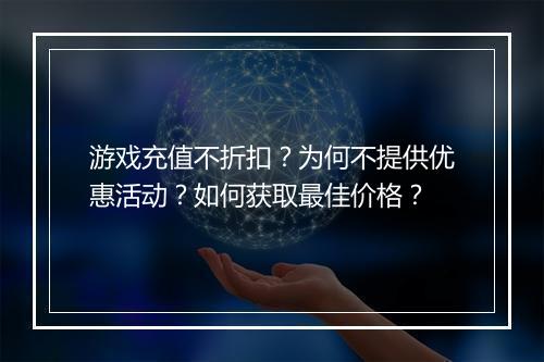 游戏充值不折扣?为何不提供优惠活动?如何获取最佳价格?