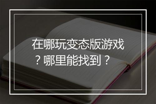 在哪玩变态版游戏？哪里能找到？