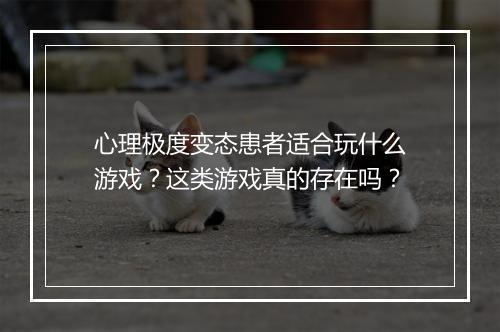 心理极度变态患者适合玩什么游戏?这类游戏真的存在吗?