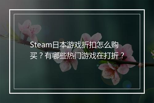 Steam日本游戏折扣怎么购买？有哪些热门游戏在打折？