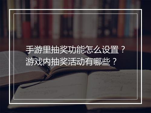 手游里抽奖功能怎么设置？游戏内抽奖活动有哪些？