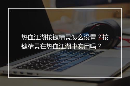 热血江湖按键精灵怎么设置?按键精灵在热血江湖中实用吗?