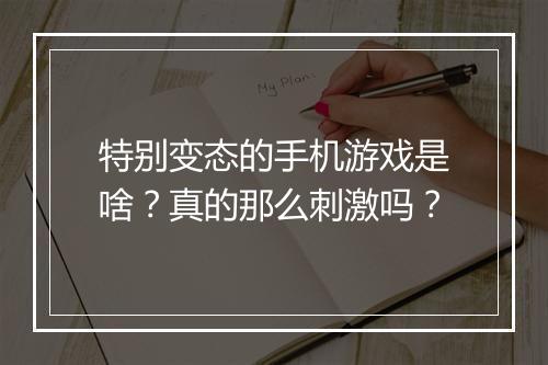 特别变态的手机游戏是啥？真的那么刺激吗？