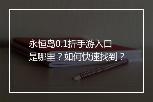 永恒岛0.1折手游入口是哪里?如何快速找到?
