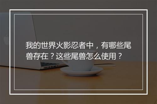 我的世界火影忍者中，有哪些尾兽存在？这些尾兽怎么使用？
