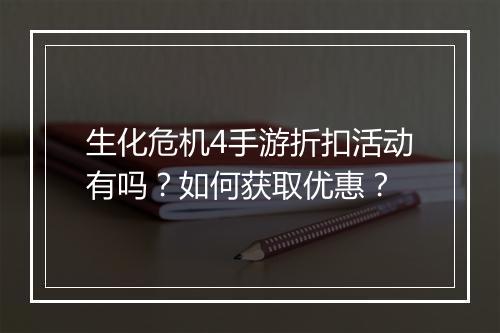 生化危机4手游折扣活动有吗？如何获取优惠？