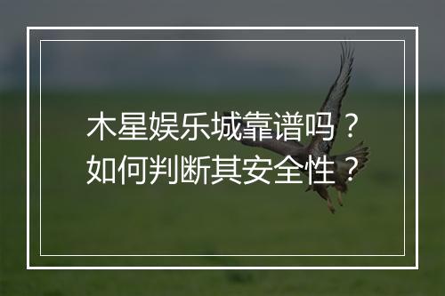 木星娱乐城靠谱吗？如何判断其安全性？