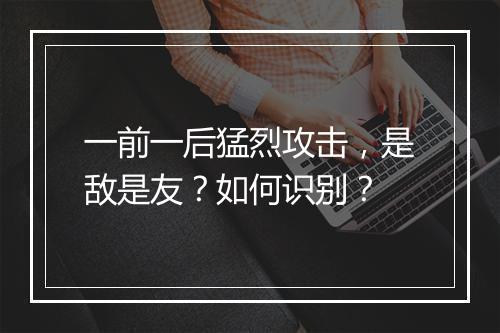 一前一后猛烈攻击,是敌是友?如何识别?