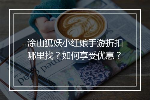 涂山狐妖小红娘手游折扣哪里找?如何享受优惠?