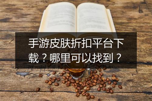 手游皮肤折扣平台下载?哪里可以找到?