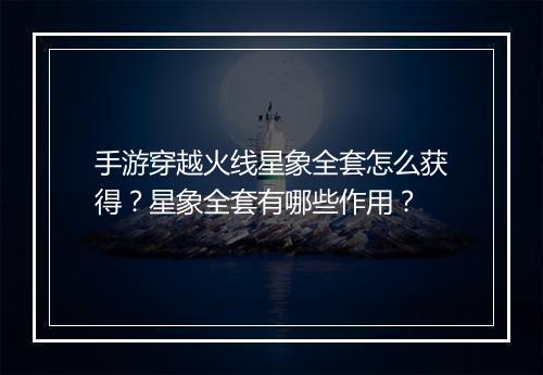 手游穿越火线星象全套怎么获得？星象全套有哪些作用？