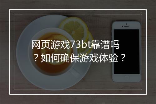 网页游戏73bt靠谱吗?如何确保游戏体验?