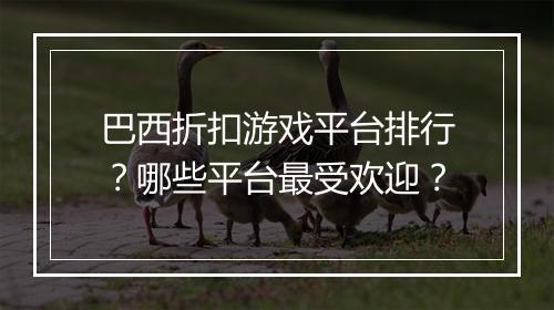 巴西折扣游戏平台排行?哪些平台最受欢迎?