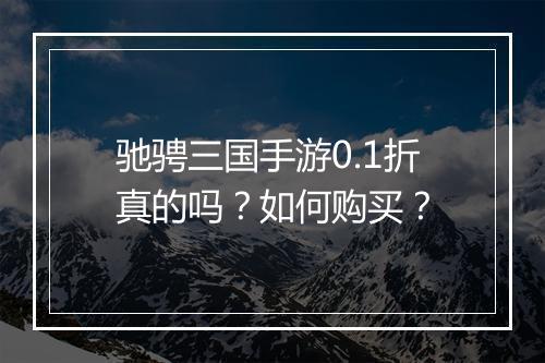 驰骋三国手游0.1折真的吗？如何购买？