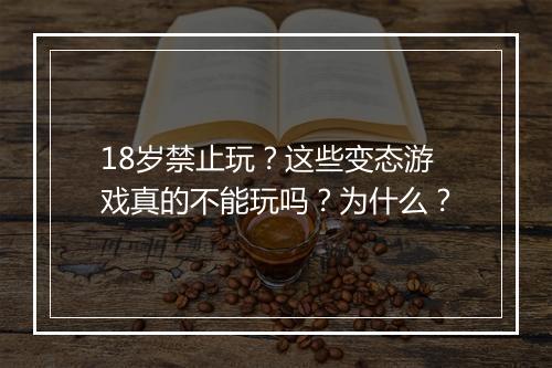 18岁禁止玩?这些变态游戏真的不能玩吗?为什么?
