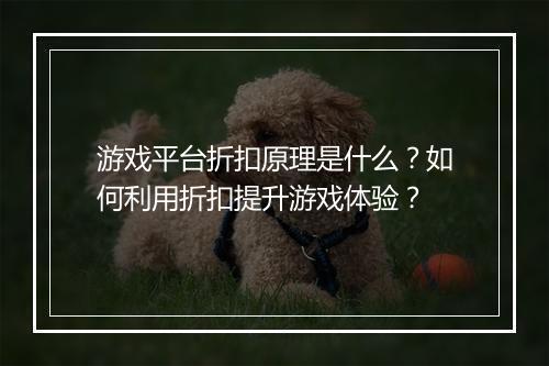 游戏平台折扣原理是什么?如何利用折扣提升游戏体验?