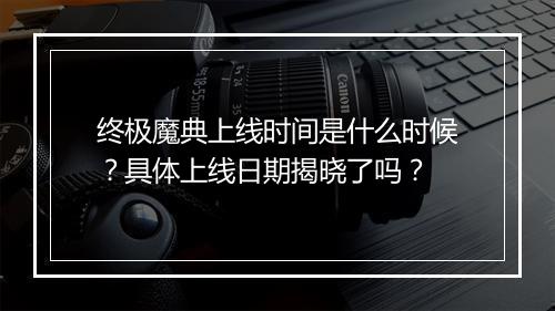 终极魔典上线时间是什么时候?具体上线日期揭晓了吗?