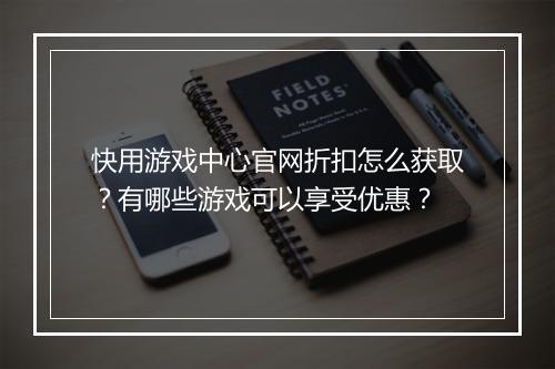 快用游戏中心官网折扣怎么获取?有哪些游戏可以享受优惠?