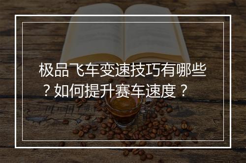 极品飞车变速技巧有哪些?如何提升赛车速度?