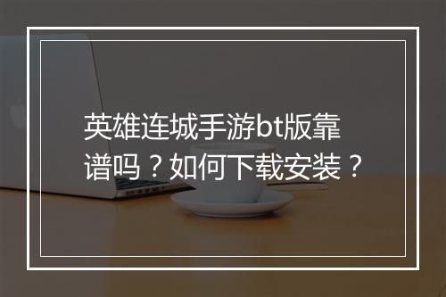 英雄连城手游bt版靠谱吗？如何下载安装？