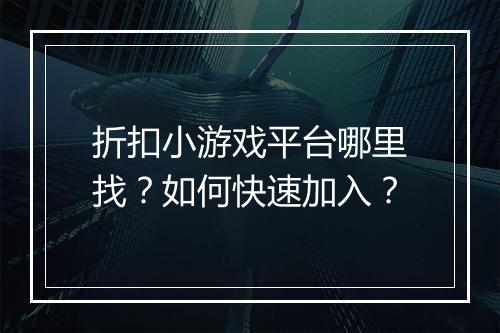 折扣小游戏平台哪里找?如何快速加入?
