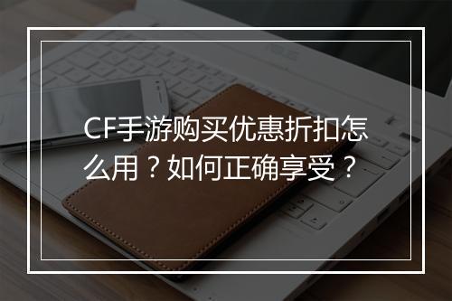 CF手游购买优惠折扣怎么用?如何正确享受?