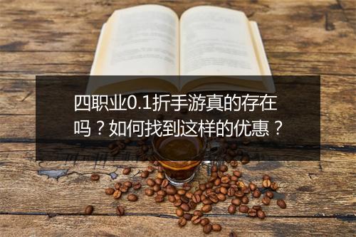 四职业0.1折手游真的存在吗?如何找到这样的优惠?