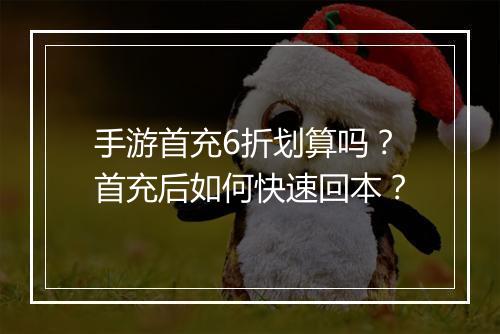 手游首充6折划算吗?首充后如何快速回本?