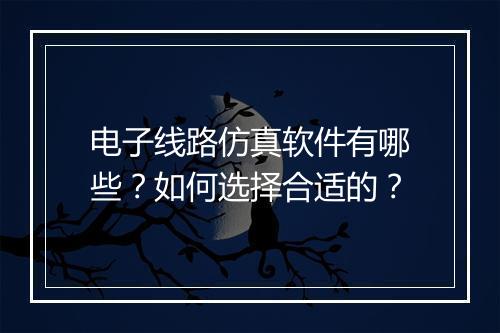 电子线路仿真软件有哪些?如何选择合适的?