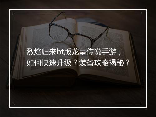 烈焰归来bt版龙皇传说手游,如何快速升级?装备攻略揭秘?