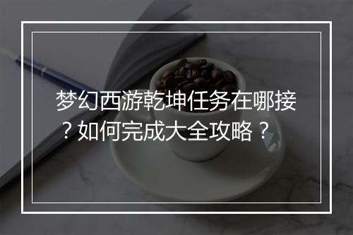 梦幻西游乾坤任务在哪接？如何完成大全攻略？