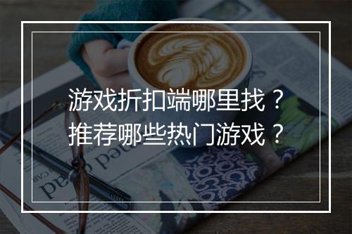 游戏折扣端哪里找?推荐哪些热门游戏?
