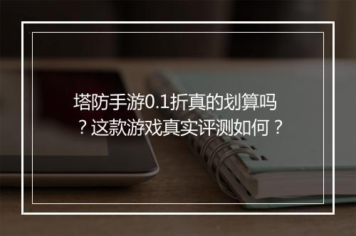 塔防手游0.1折真的划算吗?这款游戏真实评测如何?