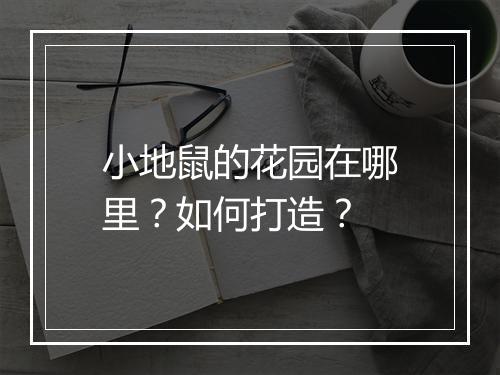 小地鼠的花园在哪里?如何打造?