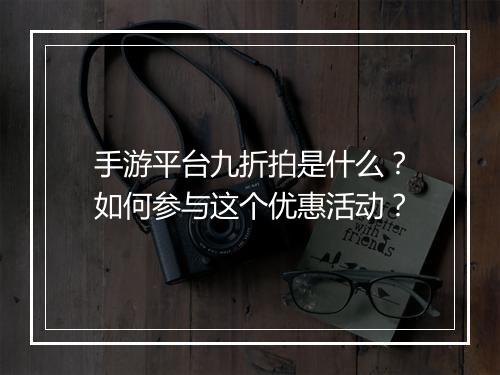 手游平台九折拍是什么？如何参与这个优惠活动？