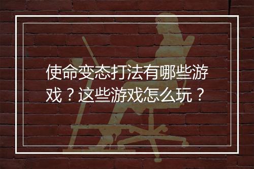 使命变态打法有哪些游戏？这些游戏怎么玩？