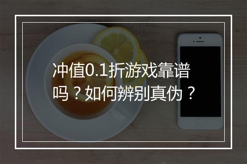 冲值0.1折游戏靠谱吗?如何辨别真伪?