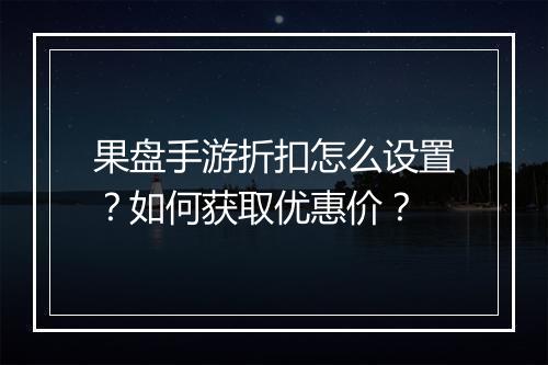 果盘手游折扣怎么设置?如何获取优惠价?