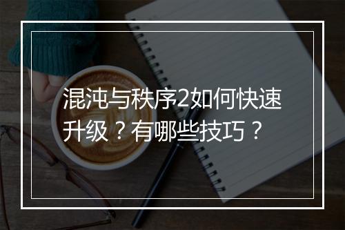 混沌与秩序2如何快速升级？有哪些技巧？