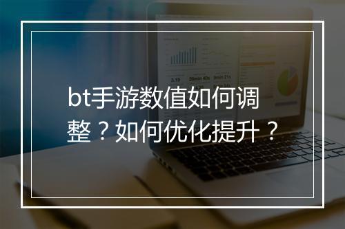 bt手游数值如何调整?如何优化提升?