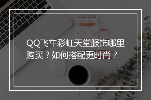 QQ飞车彩虹天堂服饰哪里购买?如何搭配更时尚?