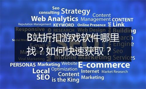 B站折扣游戏软件哪里找?如何快速获取?