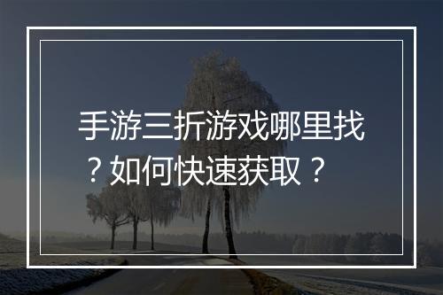 手游三折游戏哪里找？如何快速获取？
