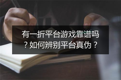有一折平台游戏靠谱吗?如何辨别平台真伪?