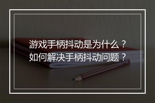 游戏手柄抖动是为什么？如何解决手柄抖动问题？