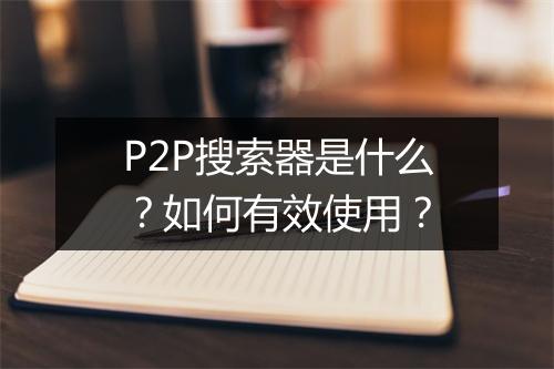 P2P搜索器是什么?如何有效使用?