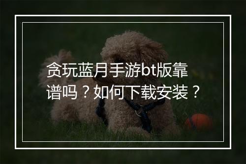 贪玩蓝月手游bt版靠谱吗?如何下载安装?