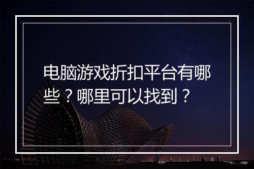 电脑游戏折扣平台有哪些?哪里可以找到?